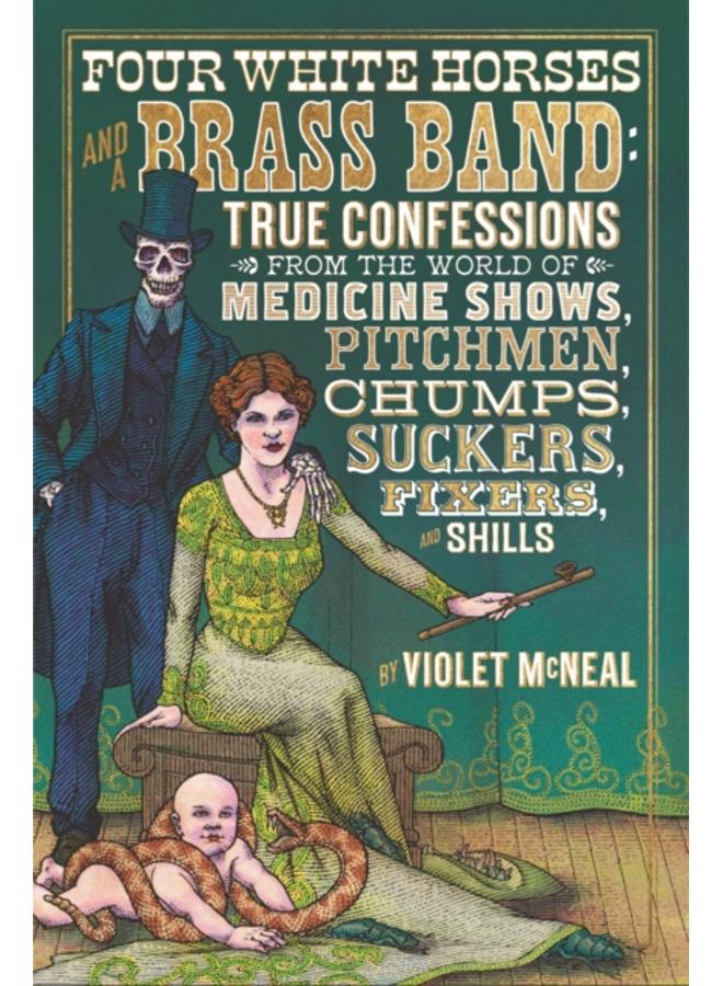 Four White Horses And A Brass Band : True Confessions from the World of Medicine Shows Pitchmen, Chumps, Suckers, Fixers and Shills 