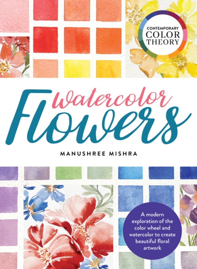Contemporary Color Theory: Watercolor Flowers : A modern exploration of the color wheel and watercolor to create beautiful floral artwork