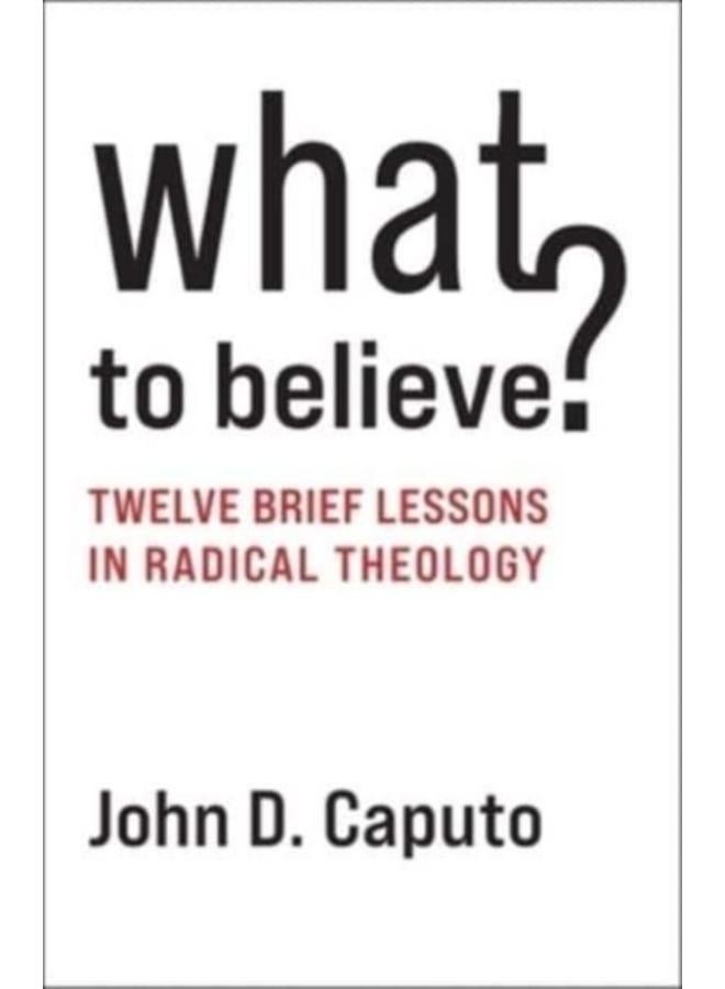 What to Believe? : Twelve Brief Lessons in Radical Theology 