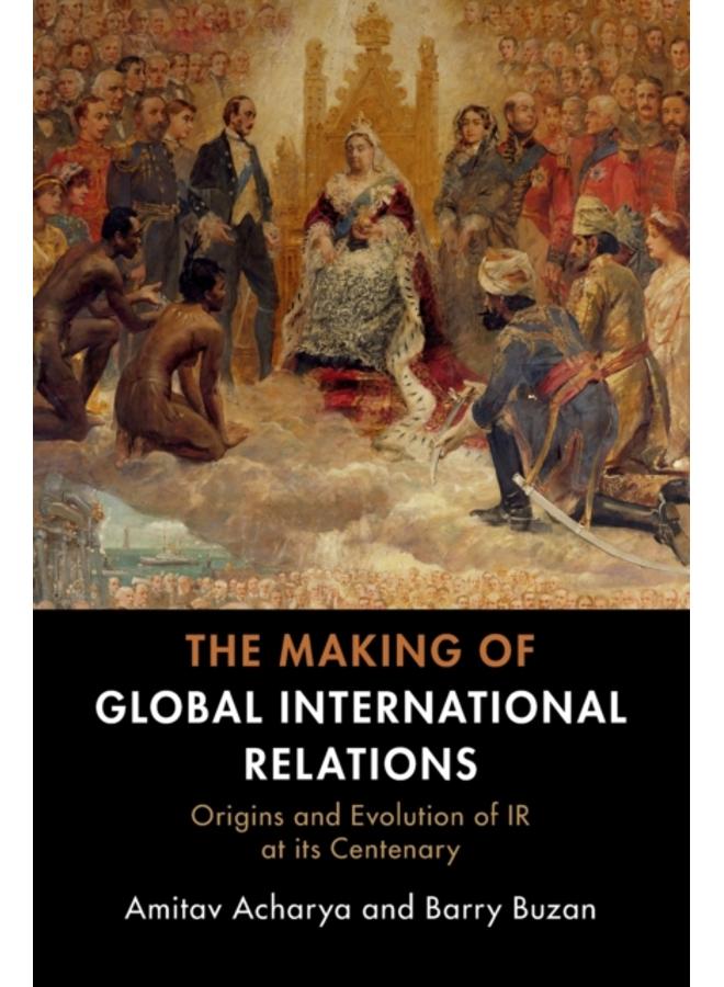 The Making of Global International Relations : Origins and Evolution of IR at its Centenary