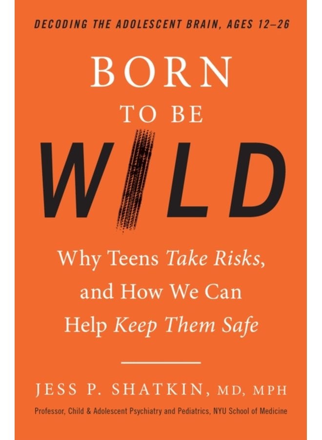 Born to Be Wild Why Teens and Tweens Take Risks and How We Can Help Keep Them Safe - Hardback