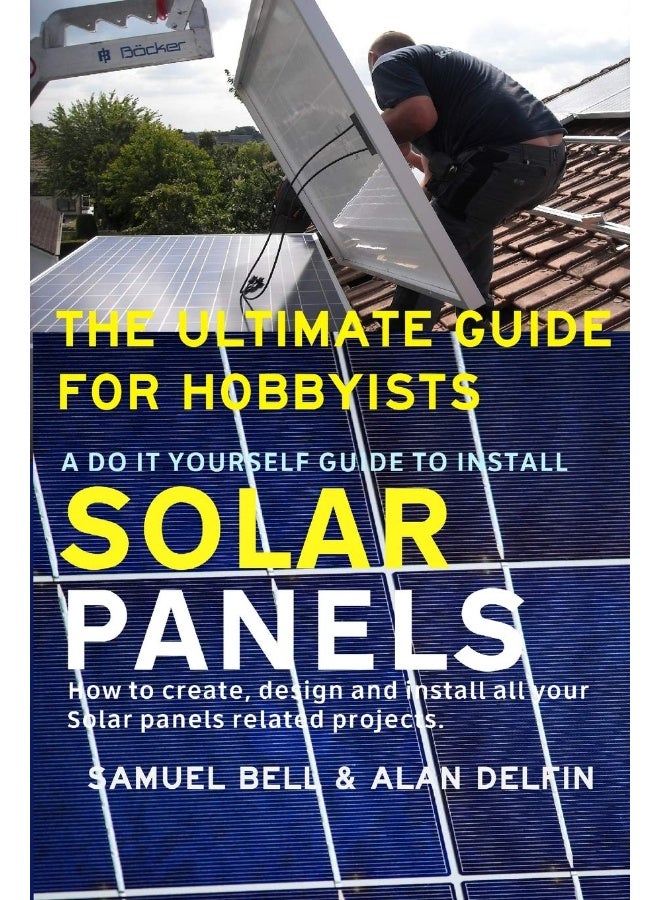 The Ultimate Guide for Hobbyists a Do It Yourself Guid: How to Create, Design and Install All Your Solar P - Image 1