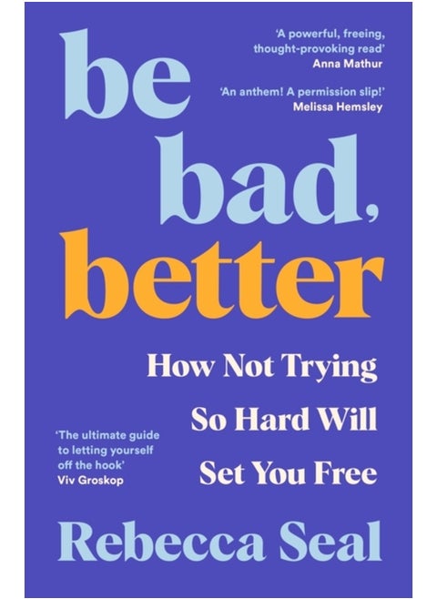 Be Bad, Better : How Not Trying So Hard Will Set You Free