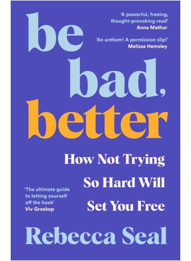 Be Bad, Better : How Not Trying So Hard Will Set You Free 