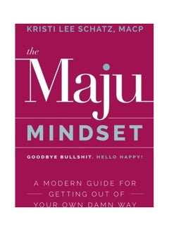 The Maju Mindset: A Modern Guide For Getting Out Of Your Own Damn Way 
