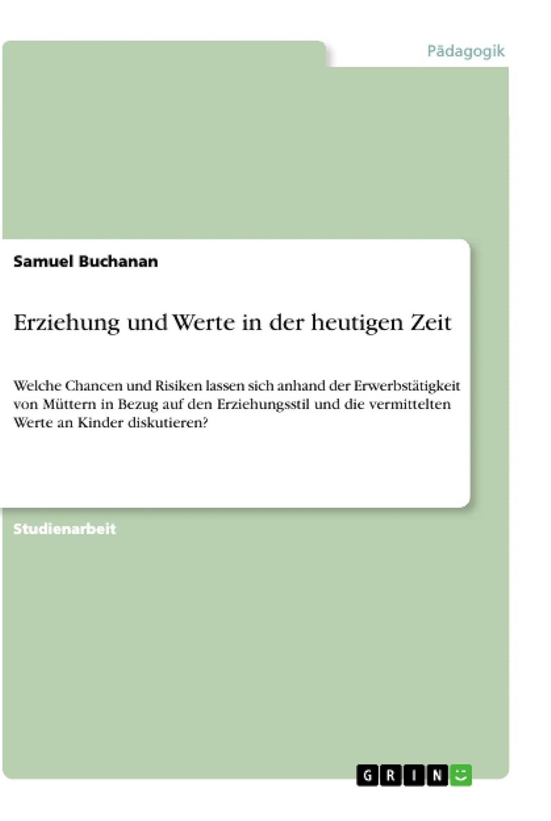 Erziehung und Werte in der heutigen Zeit: Welche Chancen und Risiken lassen sich anhand der Erwerbstätigkeit von Müttern in Bezug auf den ... die vermittelten Werte an Kinder diskutieren?