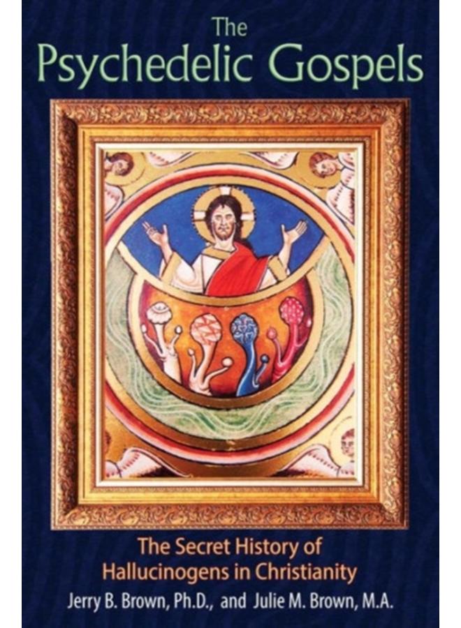 The Psychedelic Gospels : The Secret History of Hallucinogens in Christianity 
