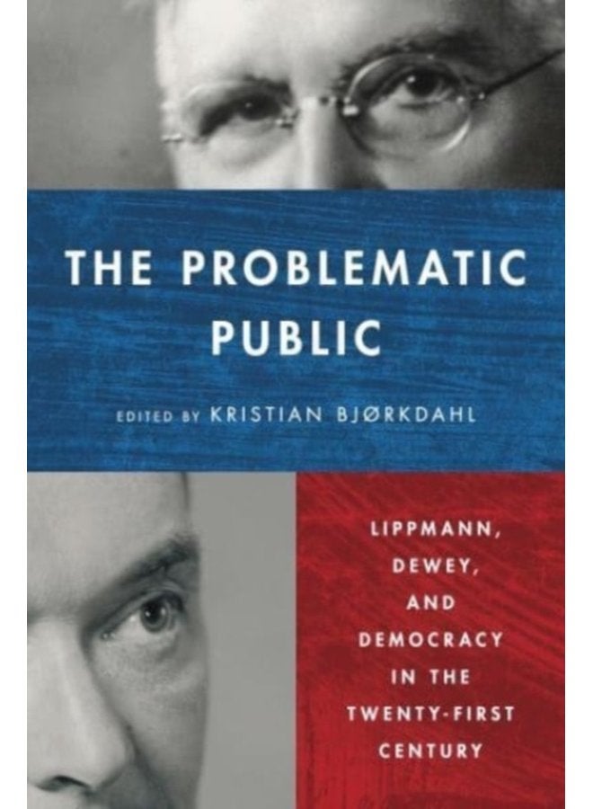 The Problematic Public Lippmann Dewey and Democracy in the Twenty First Century - Hardback
