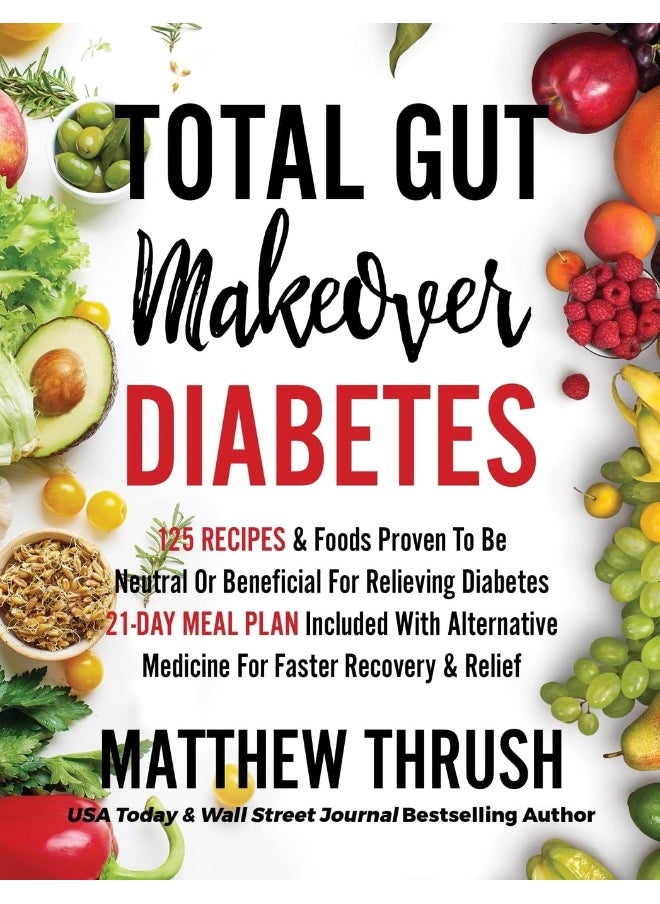 Total Gut Makeover: Diabetes: 125 Recipes Proven To Be Neutral Or Beneficial For Relieving Diabetes 21-Day Meal Plan Included With Alternative Medicine For Faster Recovery & Relief  - Image 1
