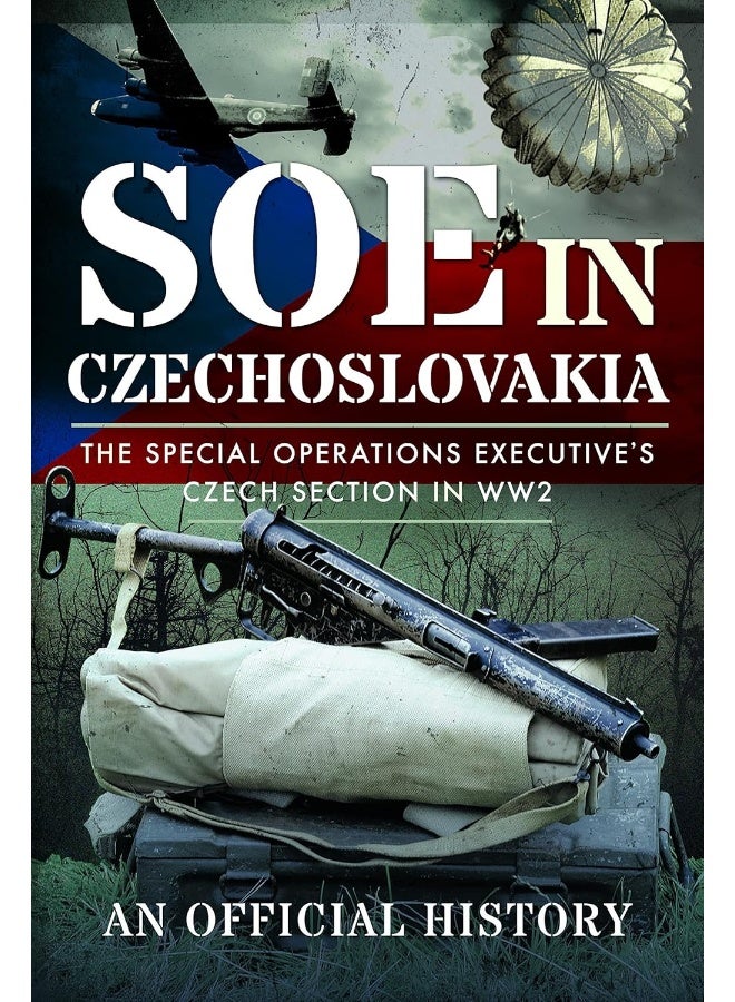 SOE in Czechoslovakia: The Special Operations Executive s Czech Section in WW2 
