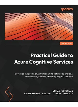 Practical Guide to Azure Cognitive Services: Leverage the power of Azure OpenAI to optimize operations, reduce costs, and deliver cutting-edge AI solutions