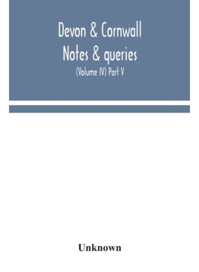 Devon & Cornwall Notes & Queries; A Quarterly Journal Devoted To The Local History, Biography And Antiquities Of The Counties Of Devon And Cornwall (Volume Iv) Part V. - Paperback 