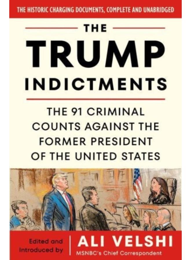 The Trump Indictments : The 91 Criminal Counts Against the Former President of the United States 