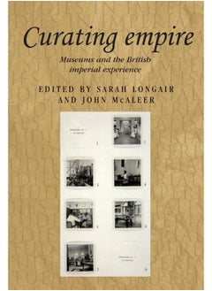 Curating Empire: Museums and the British Imperial Experience 