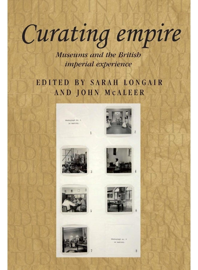 Curating Empire: Museums and the British Imperial Experience