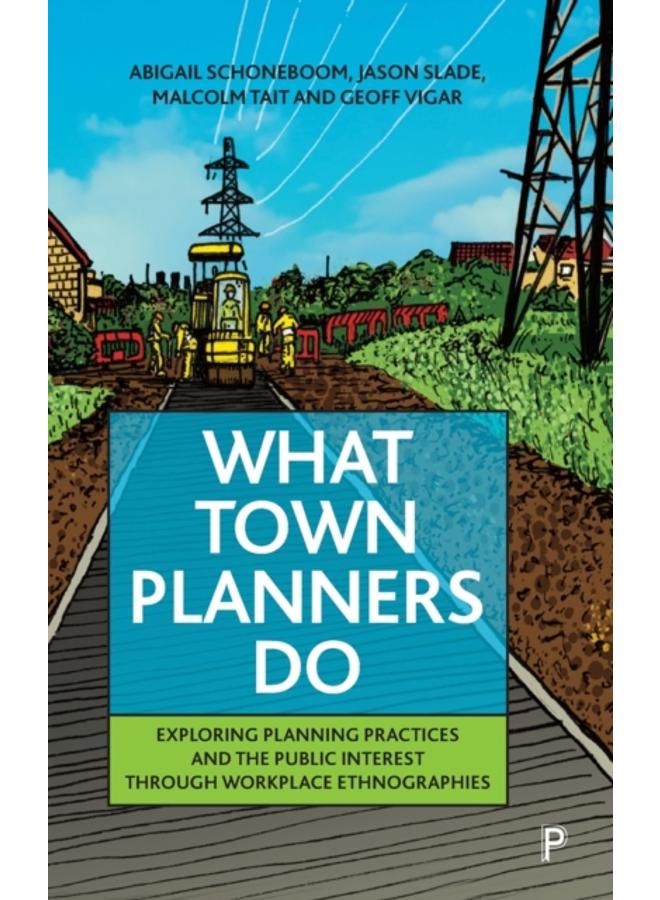 What Town Planners Do : Exploring Planning Practices and the Public Interest through Workplace Ethnographies 