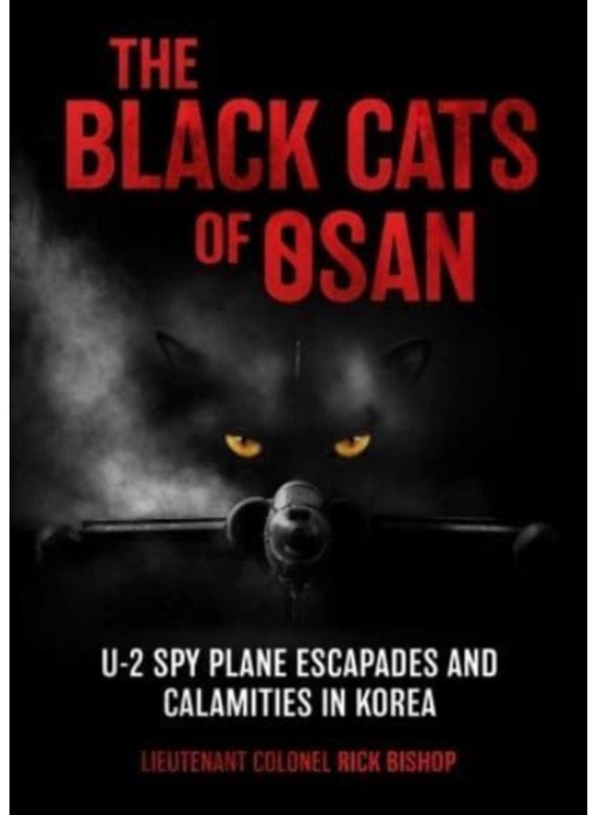 The Black Cats of Osan : U-2 Spy Plane Escapades and Calamities in Korea