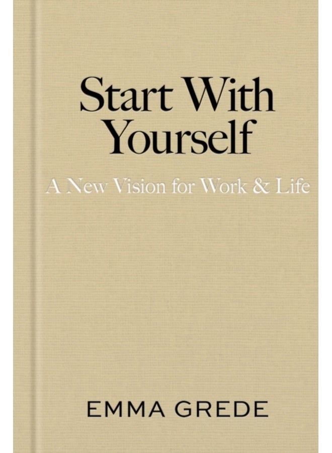 Start With Yourself : A New Vision for Work & Life