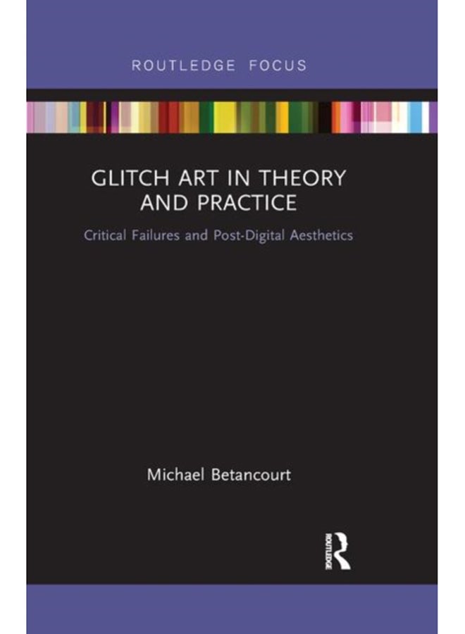 Glitch Art in Theory and Practice : Critical Failures and Post-Digital Aesthetics