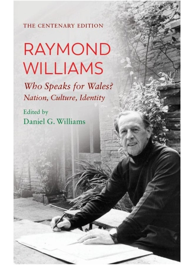The Centenary Edition Raymond Williams: Who Speaks for Wales? Nation, Culture, Identity 