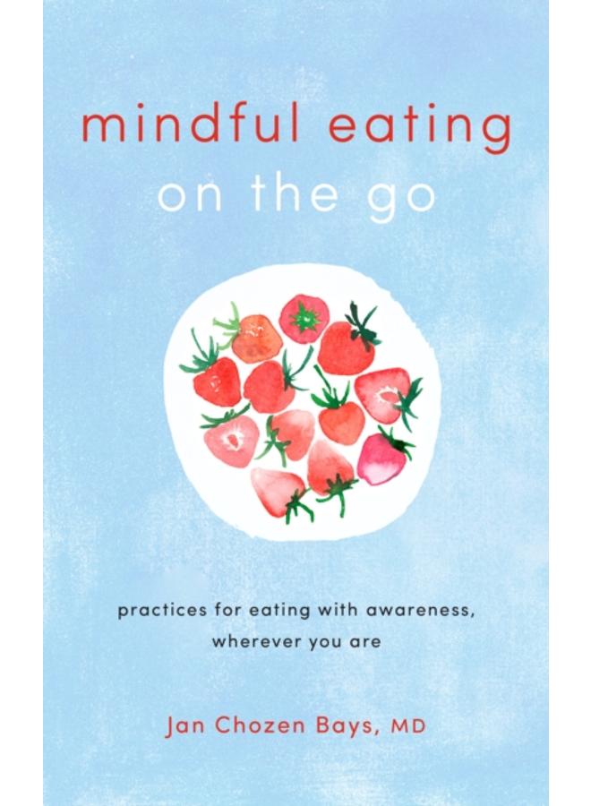 Mindful Eating on the Go : Practices for Eating with Awareness, Wherever You Are