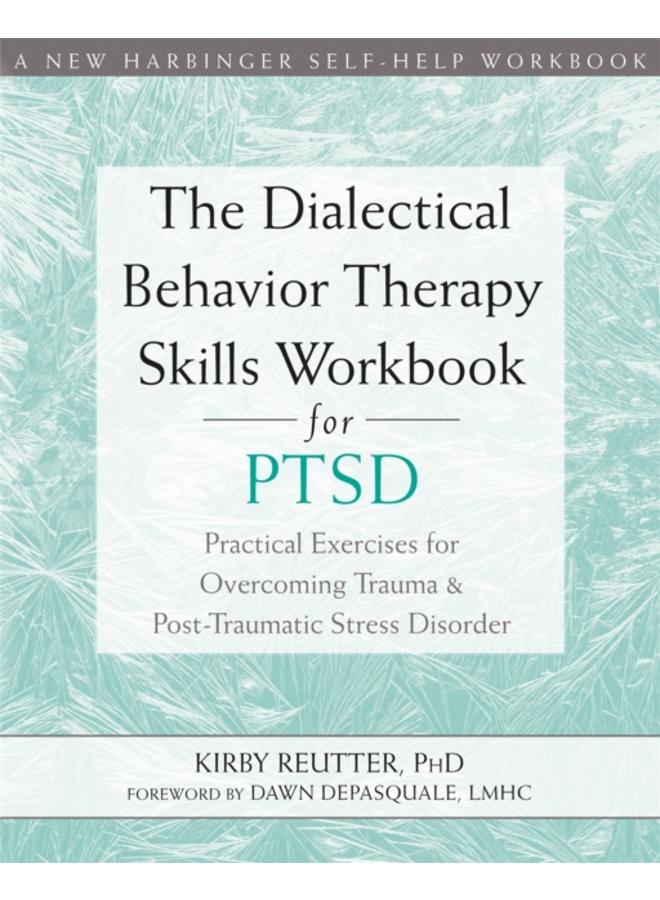 The Dialectical Behavior Therapy Skills Workbook for PTSD : Practical Exercises for Overcoming Trauma and Post-Traumatic Stress Disorder 