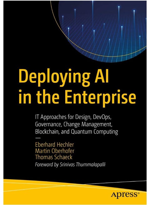 Deploying AI in the Enterprise: IT Approaches for Design, DevOps, Governance, Change Management, Blockchain, and Quantum Computing