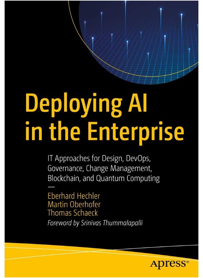 Deploying AI in the Enterprise: IT Approaches for Design, DevOps, Governance, Change Management, Blockchain, and Quantum Computing 