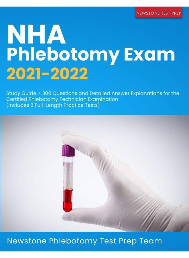 NHA Phlebotomy Exam 2021-2022: Study Guide + 300 Questions and Detailed Answer Explanations for the Certified Phlebotomy Technician Examination (Includes 3 Full-Length Practice Tests) 