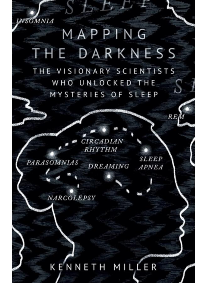 Mapping the Darkness : The Visionary Scientists Who Unlocked the Mysteries of Sleep 