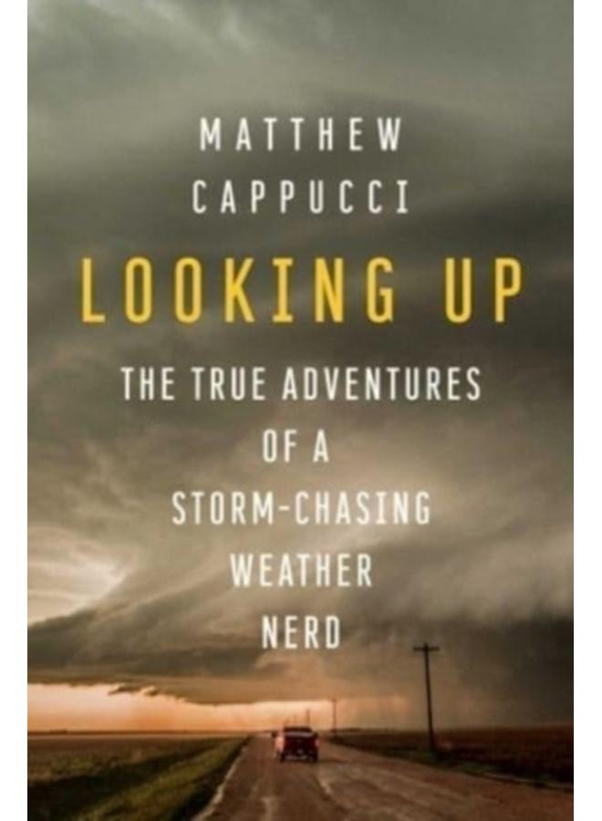 Looking Up : The True Adventures of a Storm-Chasing Weather Nerd 