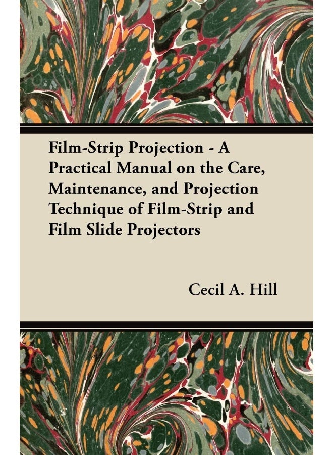 Film-Strip Projection - A Practical Manual on the Care, Maintenance, and Projection Technique of Film-Strip and Film Slide Projectors 