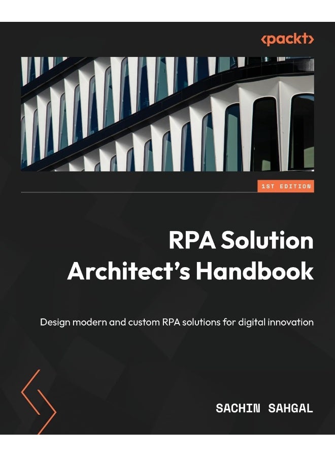 RPA Solution Architect's Handbook: Design modern and custom RPA solutions for digital innovation
