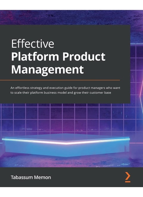 Effective Platform Product Management: An effortless strategy and execution guide for product managers who want to scale their platform business model and grow their customer base