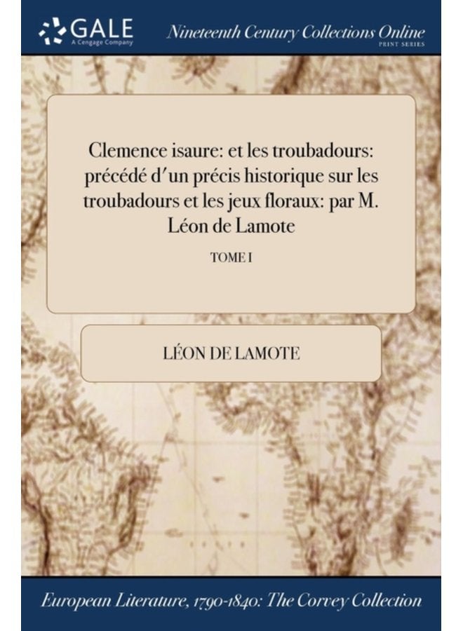 Clemence isaure et les troubadours precede d un precis historique sur les troubadours et les jeux floraux par M Leon de Lamote TOME I - Paperback