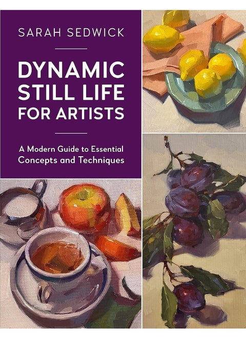Dynamic Still Life for Artists: A Modern Guide to Essential Concepts and Techniques (Volume 7)