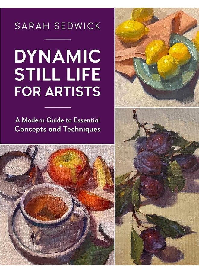 Dynamic Still Life for Artists: A Modern Guide to Essential Concepts and Techniques (Volume 7) 