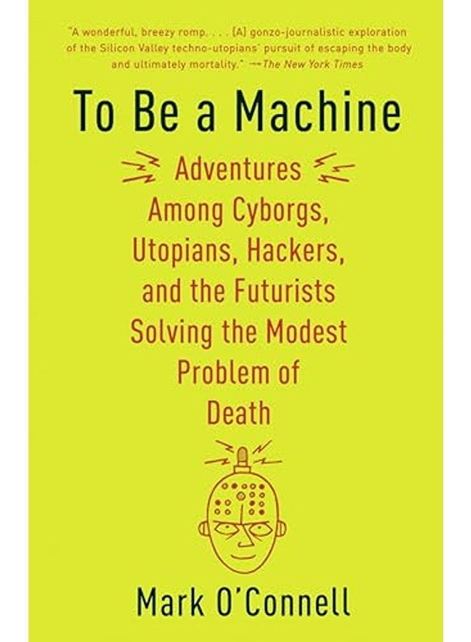 To Be A Machine Adventures Among Cyborgs Utopians Hackers And The Futurists Solving The Modest P By O'Connell, Mark Paperback