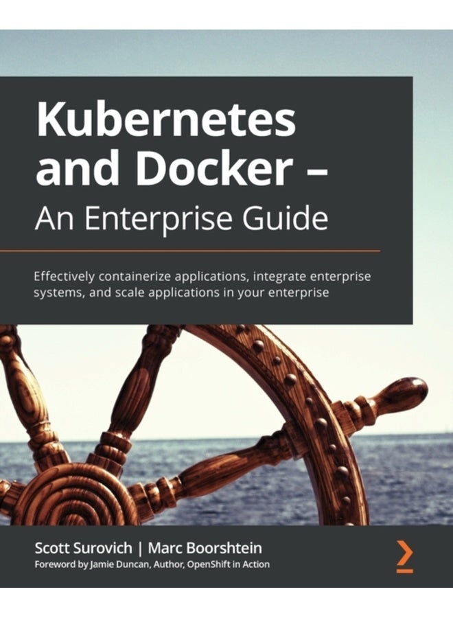 Kubernetes and Docker - An Enterprise Guide : Effectively containerize applications, integrate enterprise systems, and scale applications in your enterprise