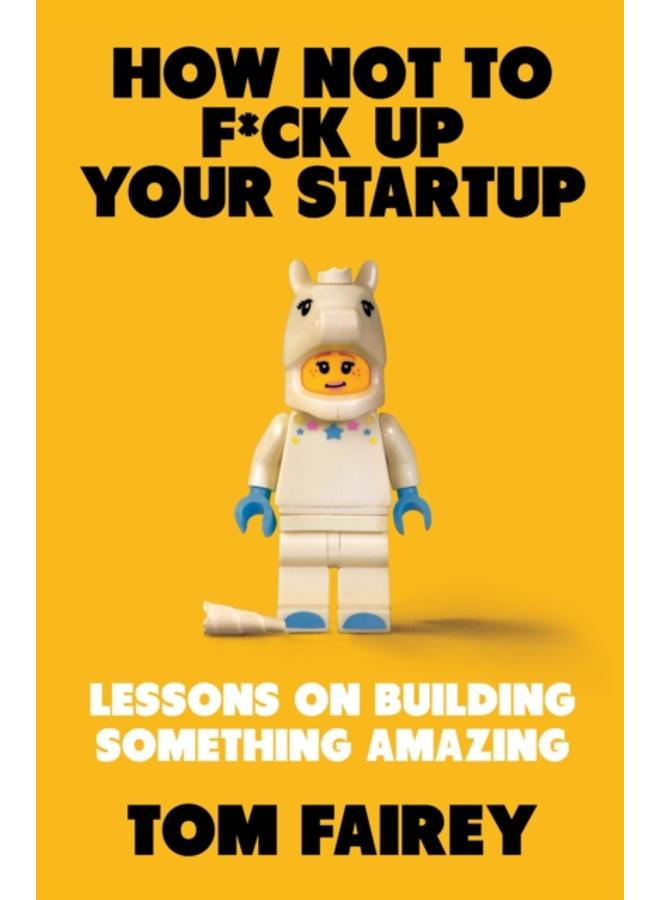 How Not to Mess Up Your Startup : Lessons on Building Something Amazing 