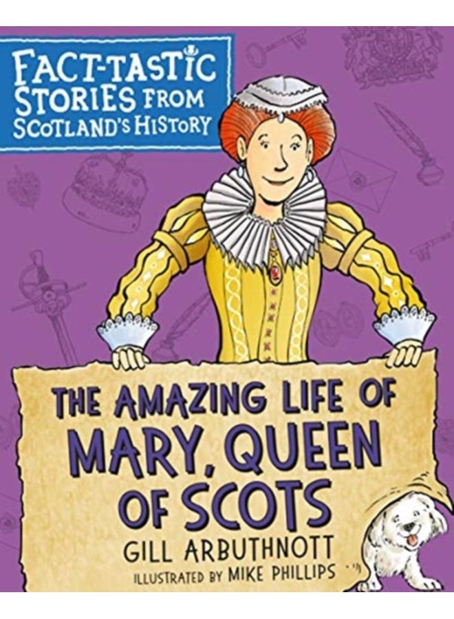 The Amazing Life of Mary, Queen of Scots : Fact-tastic Stories from Scotland's History 