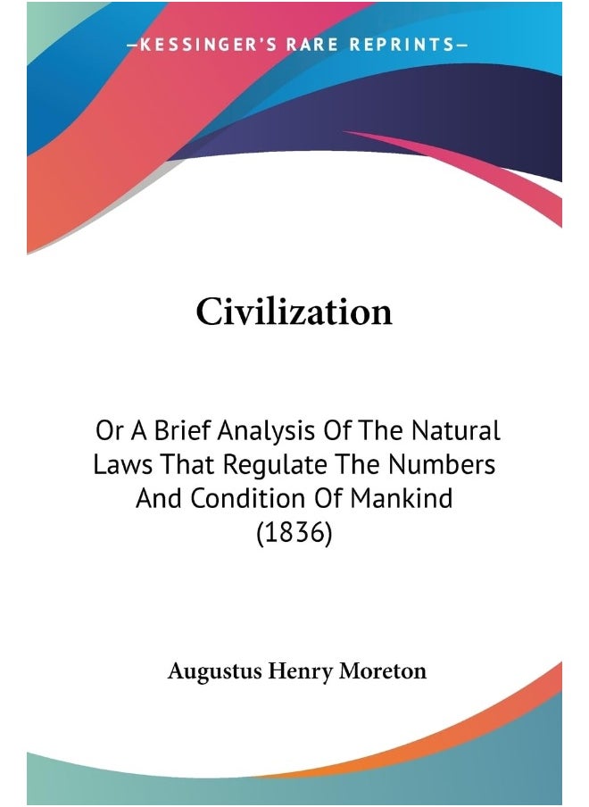 Civilization: Or A Brief Analysis Of The Natural Laws That Regulate The Numbers And Condition Of Mankind (1836) 