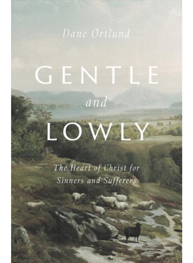 Gentle and Lowly : The Heart of Christ for Sinners and Sufferers 