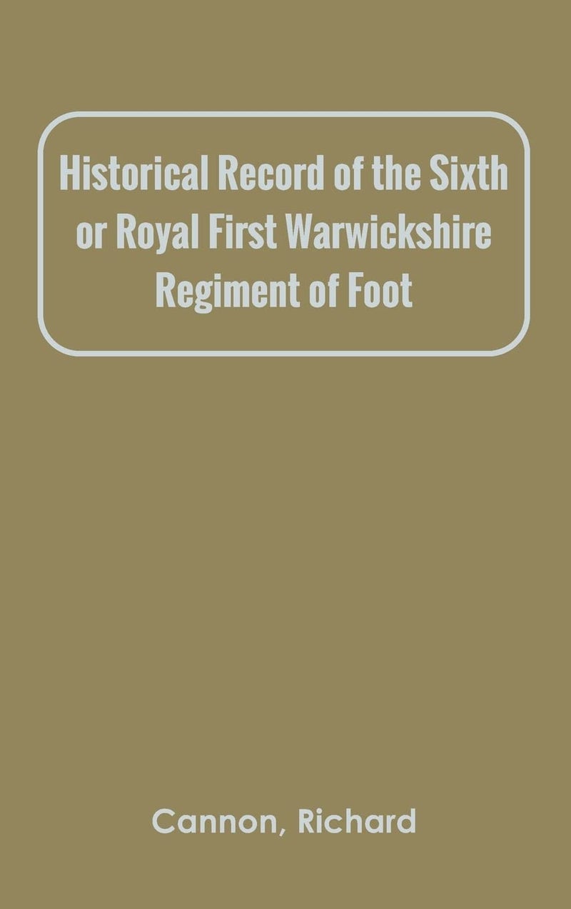 Historical Record of the Sixth, or Royal First Warwickshire Regiment of Foot 