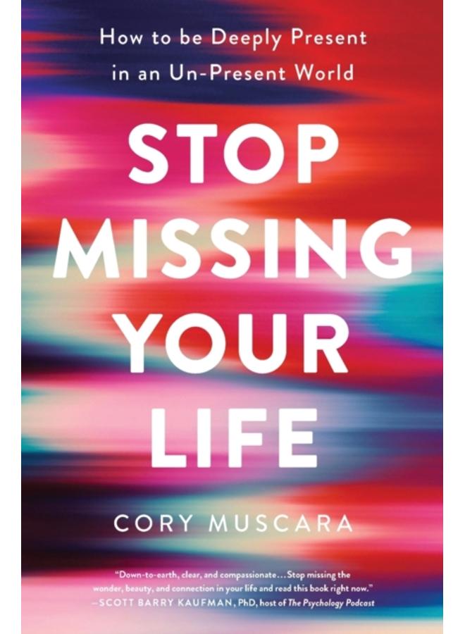 Stop Missing Your Life : How to be Deeply Present in an Un-Present World 