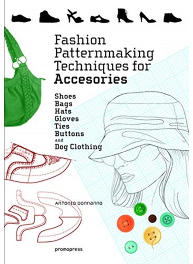 Fashion Patternmaking Techniques for Accessories: Shoes, Bags, Hats, Gloves, Ties, Buttons and Dog Clothing 
