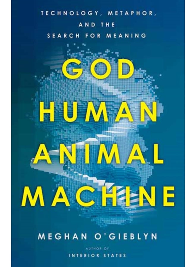 God, Human, Animal, Machine : Technology, Metaphor, and the Search for Meaning