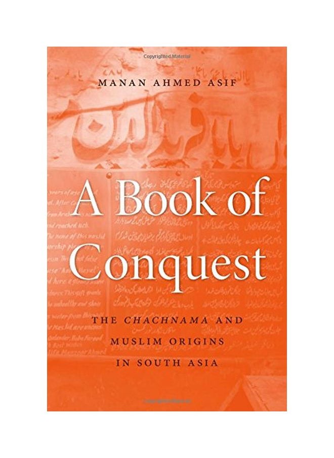 A Book Of Conquest: The Chachnama And Muslim Origins In South Asia 