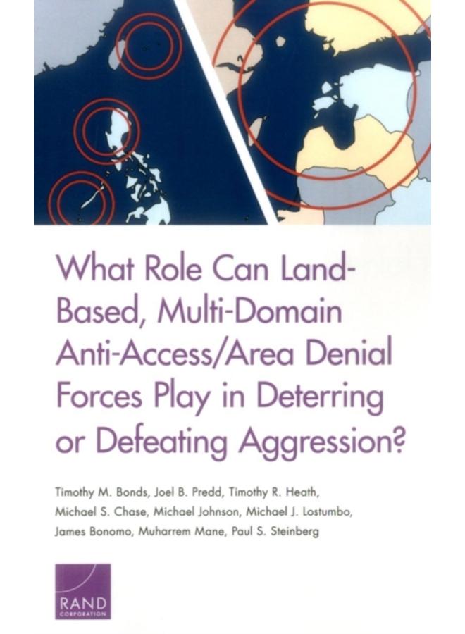 What Role Can Land-Based, Multi-Domain Anti-Access/Area Denial Forces Play in Deterring or Defeating Aggression? 