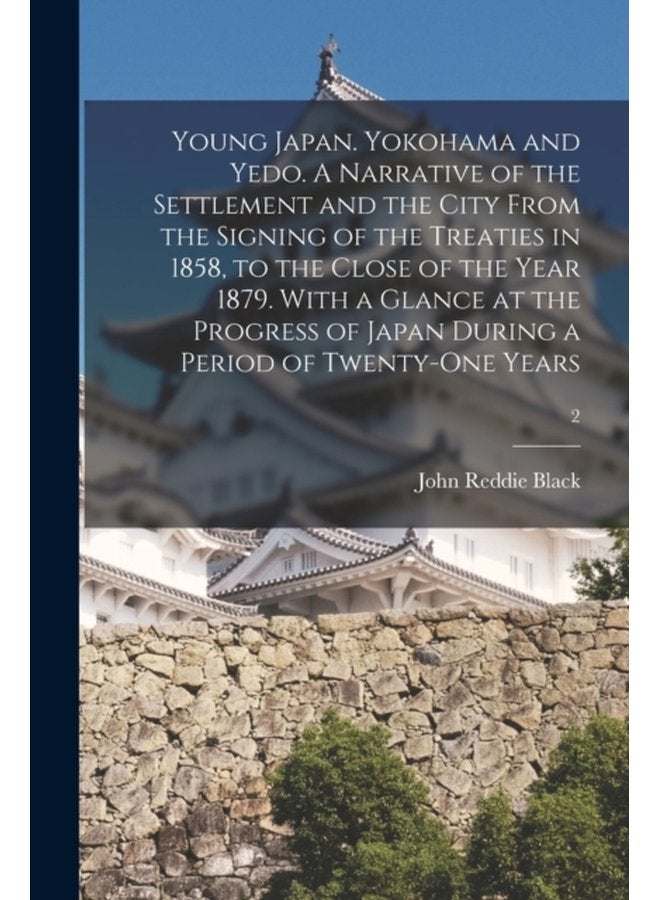 Young Japan Yokohama and Yedo A Narrative of the Settlement and the City From the Signing of the Treaties in 1858 to the Close of the Year 1879 With a Glance at the Progress of Japan During a Peri - Paperback